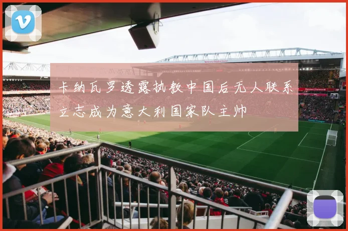 卡纳瓦罗透露执教中国后无人联系立志成为意大利国家队主帅
