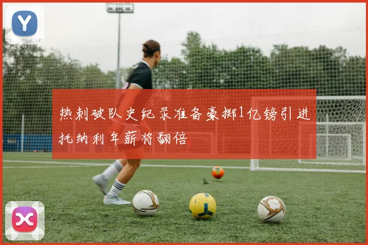 热刺破队史纪录准备豪掷1亿镑引进托纳利年薪将翻倍