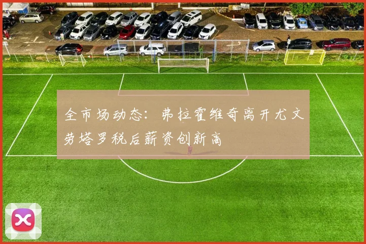 全市场动态：弗拉霍维奇离开尤文劳塔罗税后薪资创新高