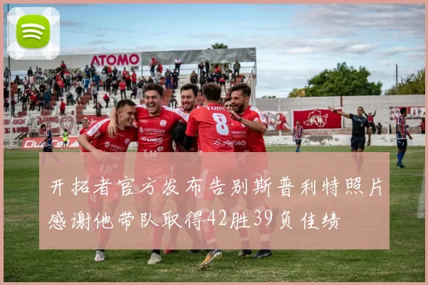 开拓者官方发布告别斯普利特照片感谢他带队取得42胜39负佳绩